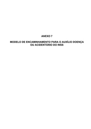 ANEXO 7
MODELO DE ENCAMINHAMENTO PARA O AUXÍLIO DOENÇA
OU ACIDENTÁRIO DO INSS
 