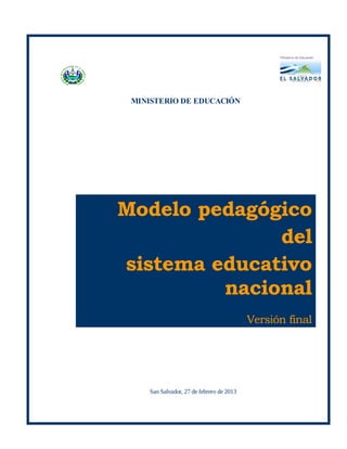 C O N T E N I D O
MINISTERIO DE EDUCACIÓN
Modelo pedagógico
del
sistema educativo
nacional
Versión final
San Salvador, 27 ...