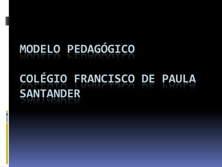 MODELO PEDAGÓGICO

COLÉGIO FRANCISCO DE PAULA
SANTANDER

 