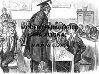 MODELO PEDAGÓGICO
   TRADICIONAL
  DAVID CASTELLANOS
 
