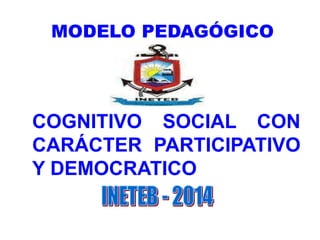 COGNITIVO SOCIAL CON
CARÁCTER PARTICIPATIVO
Y DEMOCRATICO
MODELO PEDAGÓGICO
 