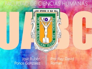 Pro: Rey David
Roman
José Rubén
Ponce González
FACULTAD DE CIENCIAS HUMANAS
 