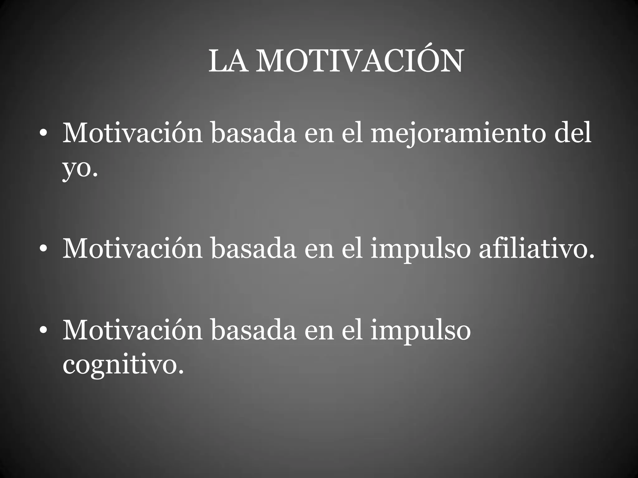 LA MOTIVACIÓN
• Motivación basada en el mejoramiento del
yo.
• Motivación basada en el impulso afiliativo.
• Motivación basada en el impulso
cognitivo.
 
