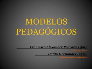 MODELOS
PEDAGÓGICOS
______Francisco Alexander Pedraza Tíjaro
fapedraza@yahoo.es
______Dalila Hernández Perico
dalilahernandez19@yahoo.es
 