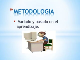 * METODOLOGIA
 •    Variado y basado en el
     aprendizaje.
 