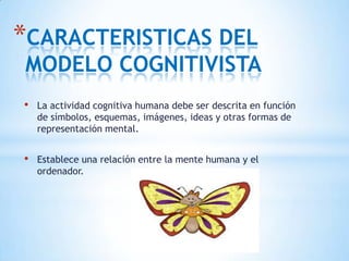 *CARACTERISTICAS DEL
MODELO COGNITIVISTA
•   La actividad cognitiva humana debe ser descrita en función
    de símbolos, e...