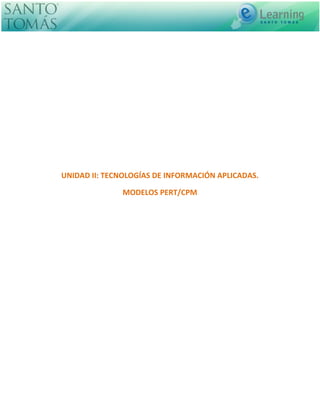 UNIDAD II: TECNOLOGÍAS DE INFORMACIÓN APLICADAS.
MODELOS PERT/CPM
 