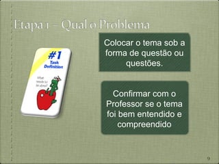 Colocar o tema sob a
forma de questão ou
     questões.


  Confirmar com o
Professor se o tema
foi bem entendido e
    compreendido


                       9
 