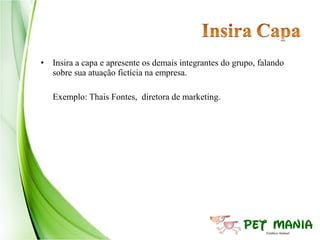 • Insira a capa e apresente os demais integrantes do grupo, falando
  sobre sua atuação fictícia na empresa.

   Exemplo: Thais Fontes, diretora de marketing.
 