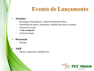 • Atrações:
   - Personagens fantasiados de animais distribuindo balões;
   - Distribuição de pipoca, refrigerante e algodão doce para as crianças;
   - Sorteio de serviços;
   - “Vale-Avaliação”
   - Coleta de doação


• Decoração
   -   Bexigas.


• A&B
   -   Pipoca, refrigerante e algodão doce
 