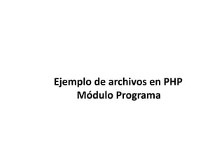 Ejemplo de archivos en PHP Módulo Programa 
