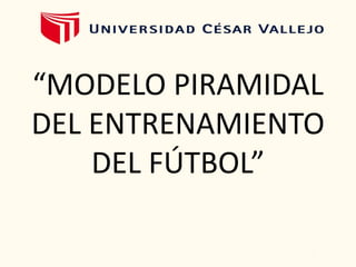 “MODELO PIRAMIDAL
DEL ENTRENAMIENTO
DEL FÚTBOL”
 