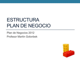 ESTRUCTURA
PLAN DE NEGOCIO
Plan de Negocios 2012
Profesor Martín Golonbek

 