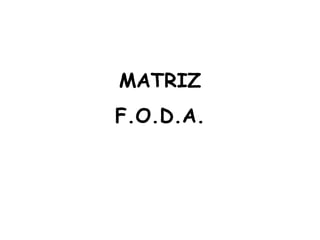 MATRIZ
F.O.D.A.
 