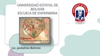 UNIVERSIDAD ESTATAL DE
BOLIVAR
ESCUELA DE ENFERMERIA
Lic. Jackeline Beltrán
 