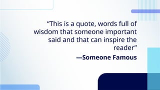 —Someone Famous
“This is a quote, words full of
wisdom that someone important
said and that can inspire the
reader”
 
