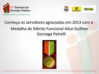 Conheça os servidores agraciados em 2013 com a
Medalha de Mérito Funcional Alice Guilhon
Gonzaga Petrelli

 