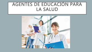 AGENTES DE EDUCACIÓN PARA
LA SALUD
 