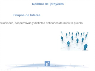 Empresas, asociaciones, cooperativas y distintas entidades de nuestro pueblo Grupos de Interés Nombre del proyecto 