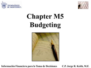 Información Financiera para la Toma de Decisiones C.P. Jorge R. Keith, M.F.
Chapter M5
Budgeting
 