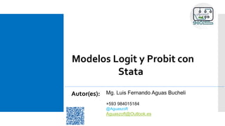 Modelos Logit y Probit con
Stata
Autor(es): Mg. Luis Fernando Aguas Bucheli
+593 984015184
@Aguaszoft
Aguaszoft@Outlook.es
 