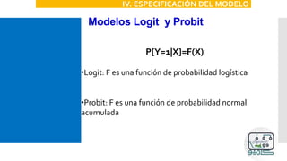 Modelos Logit y Probit
IV. ESPECIFICACIÓN DEL MODELO
P[Y=1|X]=F(X)
•Logit: F es una función de probabilidad logística
•Probit: F es una función de probabilidad normal
acumulada
 
