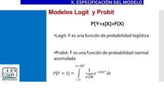 Modelos Logit y Probit
P[Y=1|X]=F(X)
•Logit: F es una función de probabilidad logística
•Probit: F es una función de probabilidad normal
acumulada
X. ESPECIFICACIÓN DEL MODELO
 