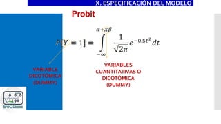 Probit
X. ESPECIFICACIÓN DEL MODELO
VARIABLE
DICOTÓMICA
(DUMMY)
VARIABLES
CUANTITATIVAS O
DICOTÓMICA
(DUMMY)
 