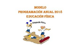 MODELO
PROGRAMACIÓN ANUAL 2018
EDUCACIÓN FÍSICA
 