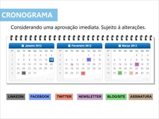 LINKEDIN FACEBOOK TWITTER NEWSLETTER BLOG/SITE ASSINATURA
CRONOGRAMA
Considerando uma aprovação imediata. Sujeito à alterações.
 
