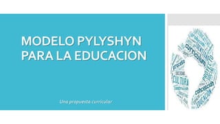 MODELO PYLYSHYN
PARA LA EDUCACION
Una propuesta curricular
 