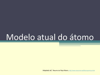 Modelo atual do átomo Adaptado de :  Resumo de Filipa Ribeiro,  http://www.resumos.net/fisicoquimica.html 