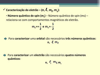 Caracterização do eletrão – ( n,  l , m l ,  m s ): Número quântico de spin (m s )  – Número quântico de spin (ms) – relaciona-se com comportamentos magnéticos do eletrão.  Para  caracterizar  uma  orbital  são necessários  três números quânticos : n,   ,  Para  caracterizar  um  electrão  são necessários  quatro números quânticos :  n,   ,  , m s 