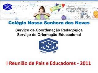 Colégio Nossa Senhora das Neves
   Serviço de Coordenação Pedagógica
    Serviço de Orientação Educacional




I Reunião de Pais e Educadores - 2011
 