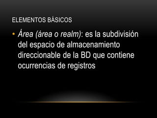 ELEMENTOS BÁSICOS
• Área (área o realm): es la subdivisión
del espacio de almacenamiento
direccionable de la BD que contiene
ocurrencias de registros
 
