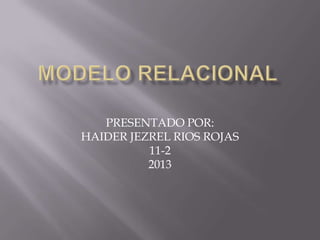 PRESENTADO POR:
HAIDER JEZREL RIOS ROJAS
11-2
2013
 