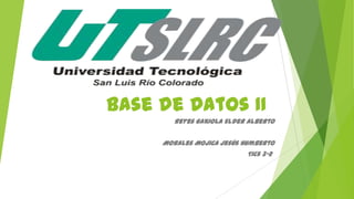 Base de Datos II
Tics 3-2
Reyes Gaxiola Elder Alberto
Morales Mojica Jesús Humberto
 