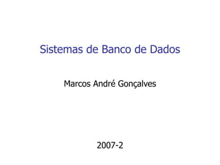Sistemas de Banco de Dados
Marcos André Gonçalves
2007-2
 