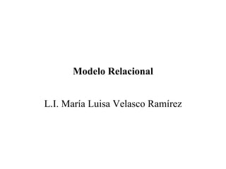 Modelo Relacional L.I. María Luisa Velasco Ramírez 
