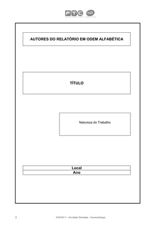 AUTORES DO RELATÓRIO EM ODEM ALFABÉTICA




                          TÍTULO




                                   Natureza do Trabalho




                            Local
                             Ano




2             ANEXO 3 - Atividade Orientada – Geomorfologia
 