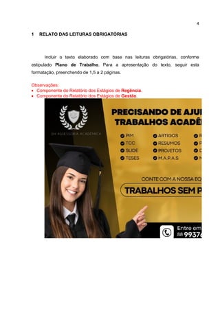 4
1 RELATO DAS LEITURAS OBRIGATÓRIAS
Incluir o texto elaborado com base nas leituras obrigatórias, conforme
estipulado Plano de Trabalho. Para a apresentação do texto, seguir esta
formatação, preenchendo de 1,5 a 2 páginas.
Observações:
 Componente do Relatório dos Estágios de Regência.
 Componente do Relatório dos Estágios de Gestão.
 
