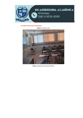8
Exemplo de descrição das imagens:
Figura 1- Sala de aula.
Fonte: elaborado pelo autor(a) (2024).
 