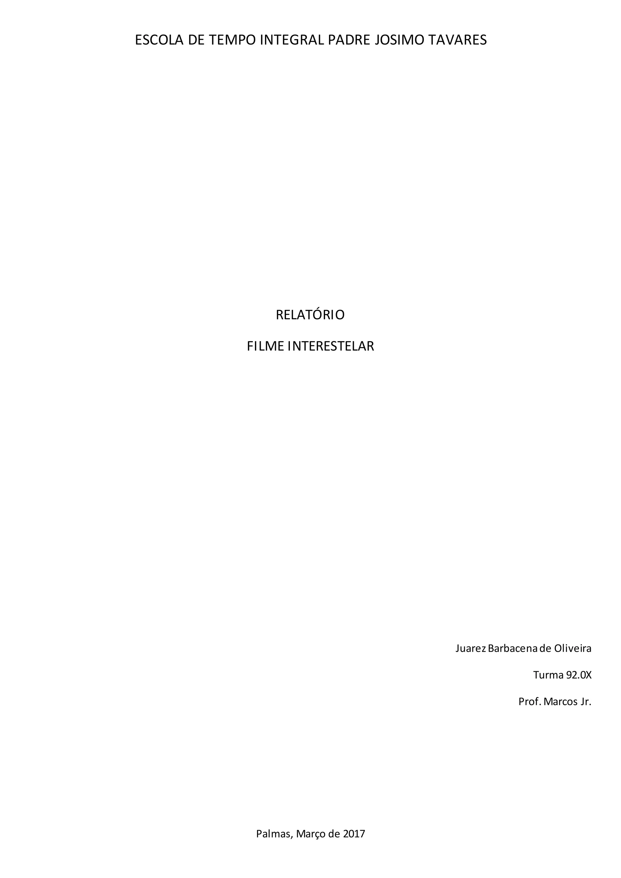 ESCOLA DE TEMPO INTEGRAL PADRE JOSIMO TAVARES
RELATÓRIO
FILME INTERESTELAR
JuarezBarbacenade Oliveira
Turma 92.0X
Prof.Marcos Jr.
Palmas, Março de 2017