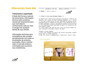 Diferenciais Rede Mel
Treinamento e capacitação.
A Rede Mel fornece material
de treinamento, informações
técnicas sobre produtos,
reviews de lançamentos para
que você adquira
conhecimento cada vez mais
e consiga tirar qualquer
dúvida de suas clientes.

Informações exclusivas para
revendedoras são enviadas
periodicamente com todas as
atualizações de produtos,
promoções, dicas e notícias
sobre o mercado erótico e
orientações para aumentar
seus rendimentos.
 