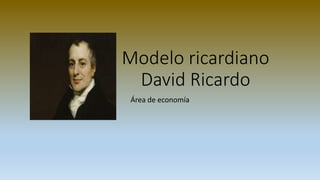 Modelo ricardiano
David Ricardo
Área de economía
 