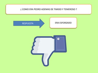 ¿ COMO ERA PEDRO ADEMAS DE TIMIDO Y TEMEROSO ?
ERA ESFORZADO
RESPUESTA
 