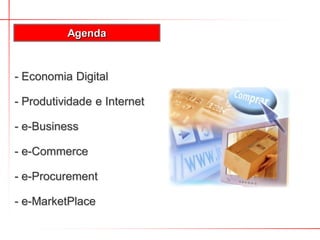 - Economia Digital
- Produtividade e Internet
- e-Business
- e-Commerce
- e-Procurement
- e-MarketPlace
Agenda
 