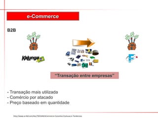 B2B
- Transação mais utilizada
- Comércio por atacado
- Preço baseado em quantidade
e-Commerce
http://www.scribd.com/doc/7631644/eCommerce-Conceitos-Evolucao-e-Tendencias
“Transação entre empresas”
 
