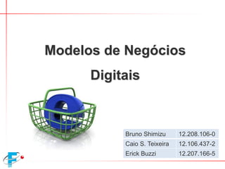 Bruno Shimizu 12.208.106-0
Caio S. Teixeira 12.106.437-2
Erick Buzzi 12.207.166-5
Modelos de Negócios
Digitais
 