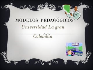 MODELOS  PEDAGÓGICOS Universidad La gran Colombia 